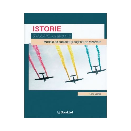 Istorie, clasa a XI-a. Simulare. Modele de subiecte si sugesti de rezolvare - Elena Scarlat, editura Booklet