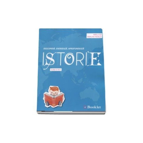 Istorie, auxiliar pentru clasa a IV-a - Descopera. Exerseaza. Aprofundeaza - Mirela Ilie, editura Booklet