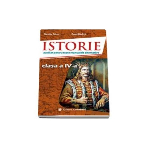 Istorie. Auxiliar pentru toate manualele alternative, clasa a IV-a - Vasile Dinu, editura Carminis