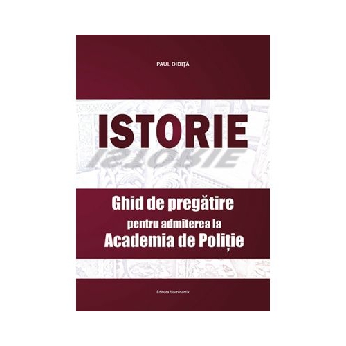 Istorie. Ghid de pregatire pentru admiterea la Academia de Politie - Paul Didita