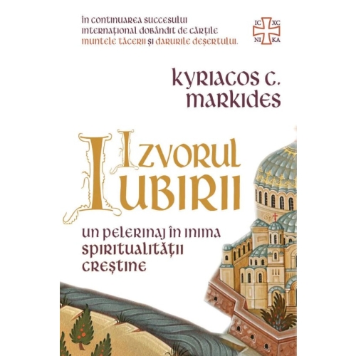 Izvorul Iubirii. Un pelerinaj in inima spiritualitatii crestine - Kyriacos C. Markides