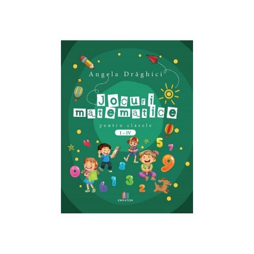 Jocuri matematice pentru clasele 1-4 - Angela Draghici, editura Creator. Carte recomandata copiilor