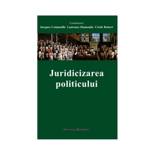 Juridicizarea politicului - Jacques Commaille, Laurence Dumoulin, Cecile Robert