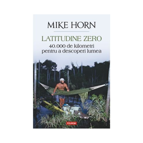 Latitudine zero. 40 000 de kilometri pentru a descoperi lumea - Mike Horn