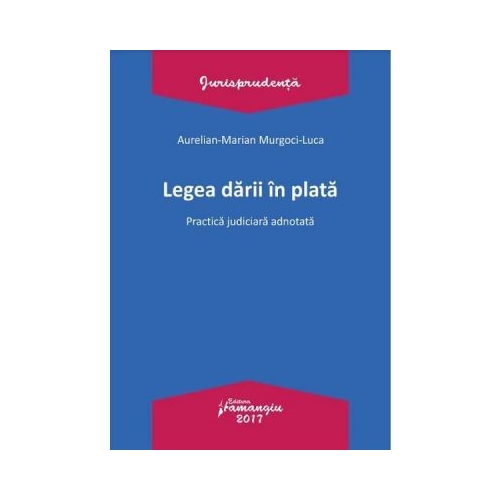 Legea darii in plata. Practica judiciara adnotata - Aurelian-Marian Murgoci-Luca