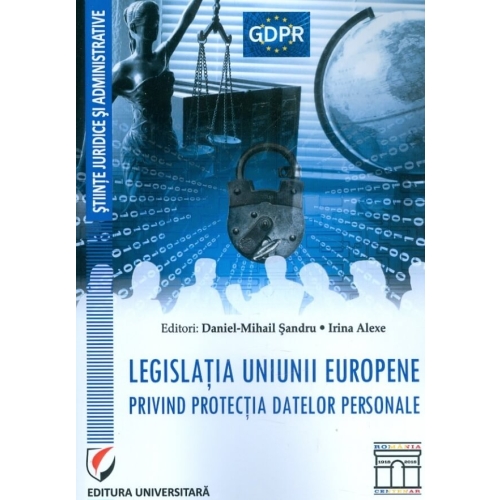 Legislatia Uniunii Europene privind protectia datelor personale (Daniel Mihail Sandru, Irina Alexe)