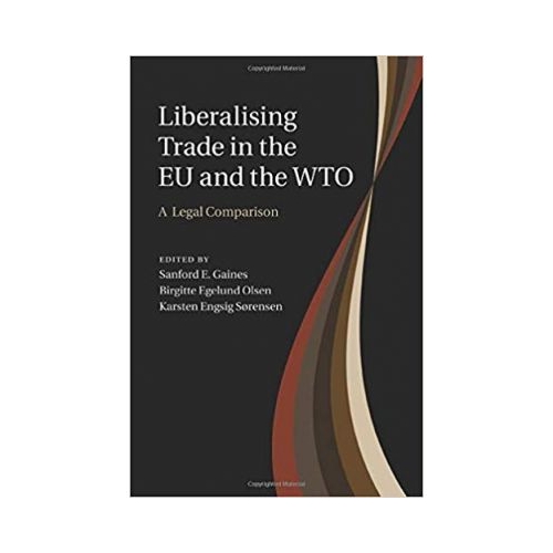 Liberalising Trade in the EU and the WTO: A Legal Comparison - Sanford E. Gaines, Birgitte Egelund Olsen, Karsten Engsig Sorensen