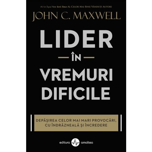 Lider in vremuri dificile. Depasirea celor mai mari provocari cu indrazneala si incredere - John C. Maxwell