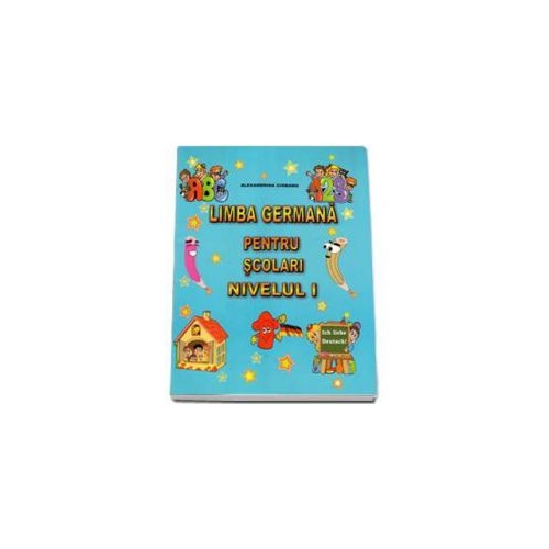 Limba Germana pentru scolari Nivelul I - Ich liebe Deutsch! (Alexandrina Ciobanu)