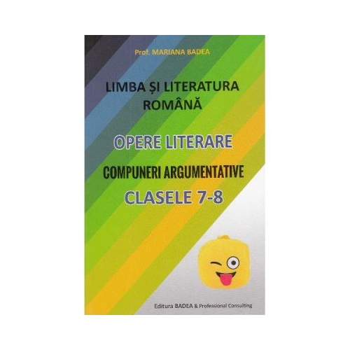 Limba si literatura romana. Opere literare. Compuneri argumentative pentru clasele 7-8 - Mariana Badea