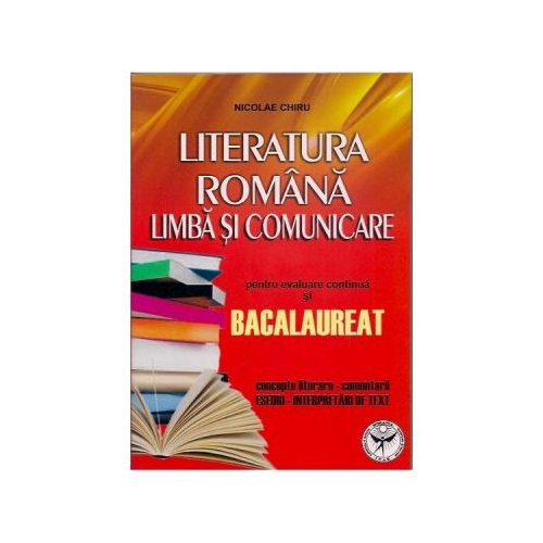 Literatura romana. Limba si comunicare pentru evaluare continua si Bacalaureat. Concepte literare, comentarii, editura Icar