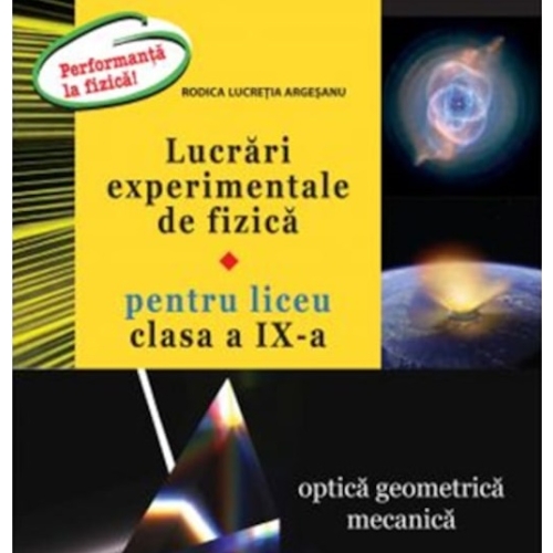 Lucrari experimentale de fizica pentru liceu. Clasa a IX-a Optica geometrica mecanica - Rodica Lucretia Argesanu