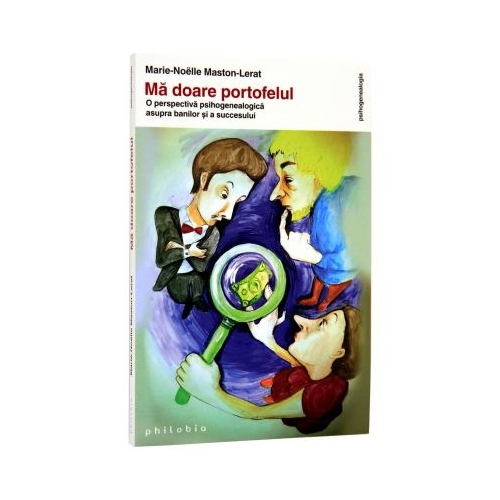 Ma doare portofelul. O perspectiva psihogenealogica asupra banilor si a succesului - Marie-Noelle Maston-Lerat