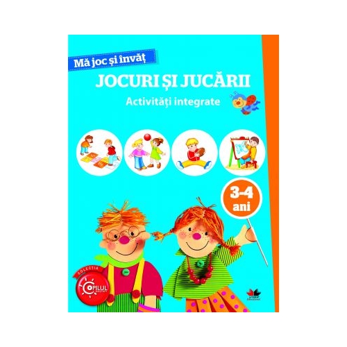 Ma joc si invat. Jocuri si jucarii. Activitati integrate 3-4 ani