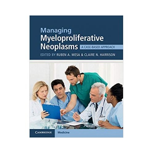 Managing Myeloproliferative Neoplasms: A Case-Based Approach - Ruben A. Mesa, Claire N. Harrison