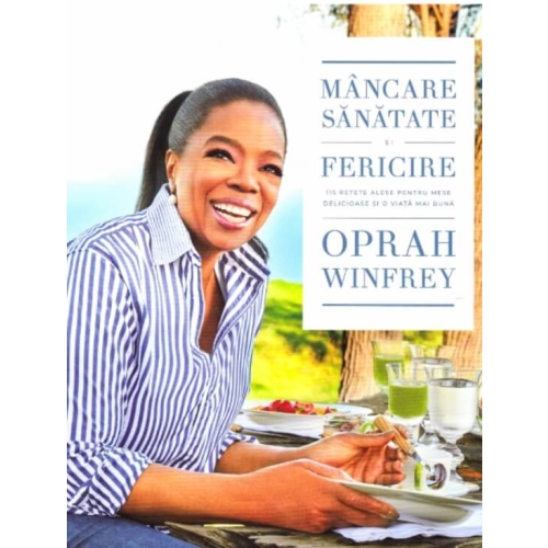 Mancare, sanatate si fericire. 115 retete alese pentru mese delicioase si o viata mai buna - Oprah Winfrey