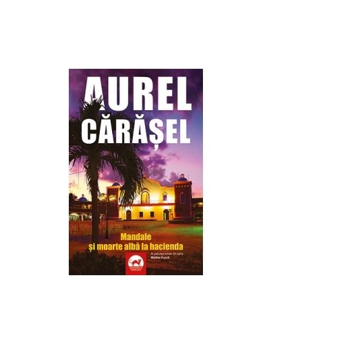 Mandale si moarte alba la hacienda. Al patrulea roman din seria Walther Funch - Aurel Carasel