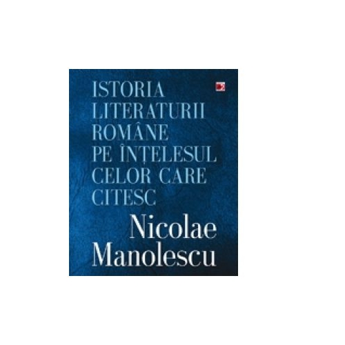 Istoria literaturii romane pe intelesul celor care citesc - Nicolae Manolescu