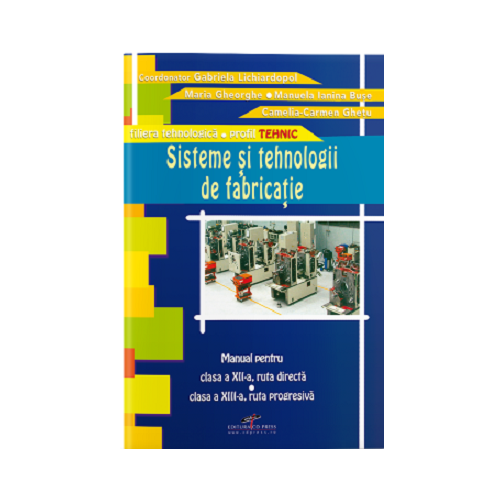 Manual pentru clasa a 12-a, ruta directa si clasa a 13-a, ruta progresiva. Sisteme si tehnologii de fabricatie - Gabriela Lichiardopol