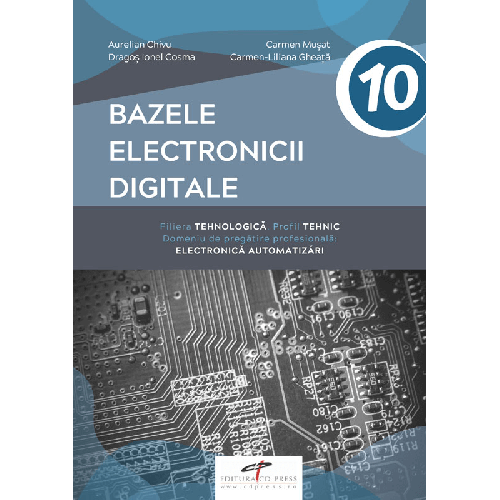Manual pentru clasa a 10-a. Bazele electronicii digitale. Domeniul de pregatire generala: Electronica automatizari - Aurelian Chivu, Carmen Musat, Dragos Ionel Cosma, Carmen-Liliana Gheata Altele Clasa 10 CD Press