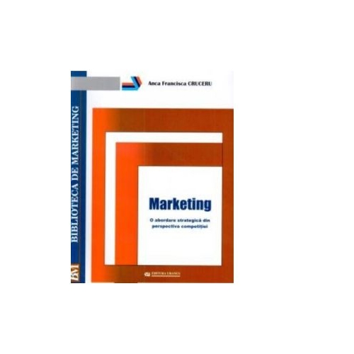 Marketing o abordare strategica din perspectiva competitiei - Anca Francisca Cruceru