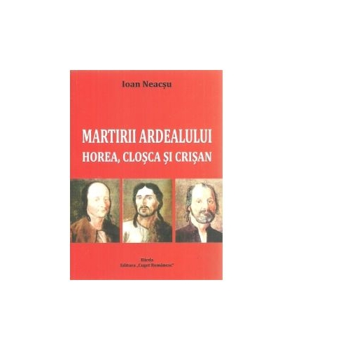Martirii Ardealului: Horea, Closca si Crisan - Ioan Neacsu