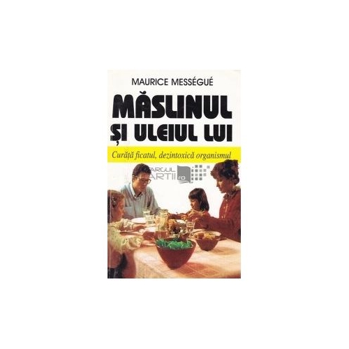 Maslinul si uleiul lui. Curata ficatul, dezintoxica organismul - Maurice Messegue