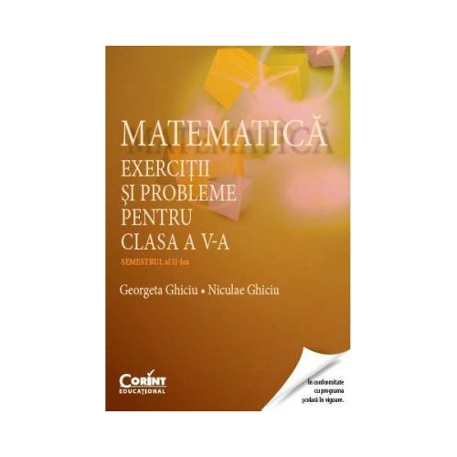 Matematica. Exercitii si probleme pentru clasa a V-a. Semestrul al II-lea - Georgeta Ghiciu, Niculae Ghiciu, editura Corint