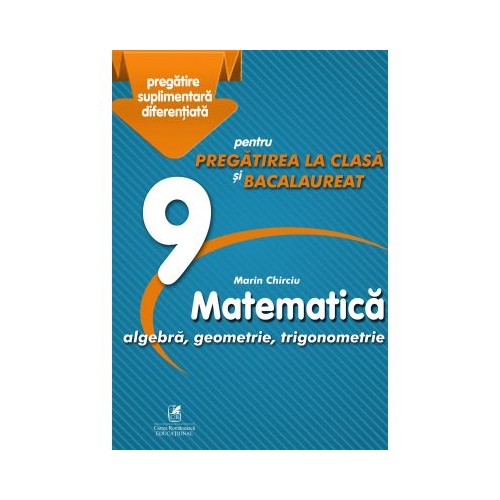 Matematica 9. Algebra, geometrie, trigonometrie. Pregatire suplimentara diferentiala pentru pregatirea la clasa si bacalaureat - Marin Chirciu - Cartea Romaneasca, editura Cartea Romaneasca Educational