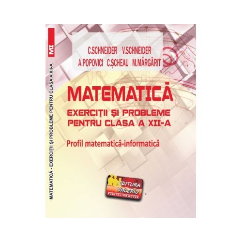 Matematica Exercitii si probleme pentru clasa a 12-a. Profil matematica-informatica - Virgiliu Schneider