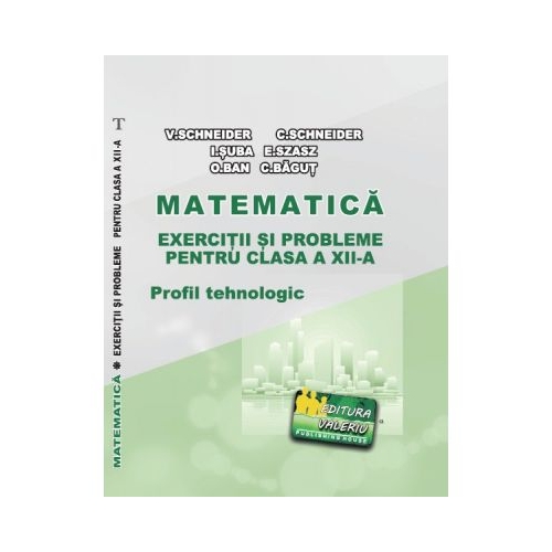 Matematica Exercitii si probleme pentru clasa a 12-a. Profilul Tehnologic - Virgiliu Schneider