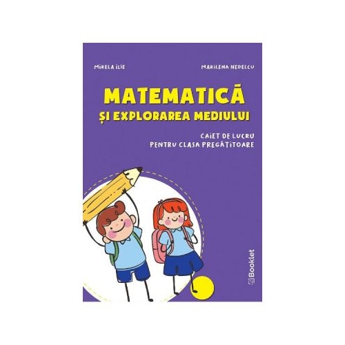 Matematica si explorarea mediului - Clasa pregatitoare - Caiet - Mirela Ilie, Marilena Nedelcu, editura Booklet