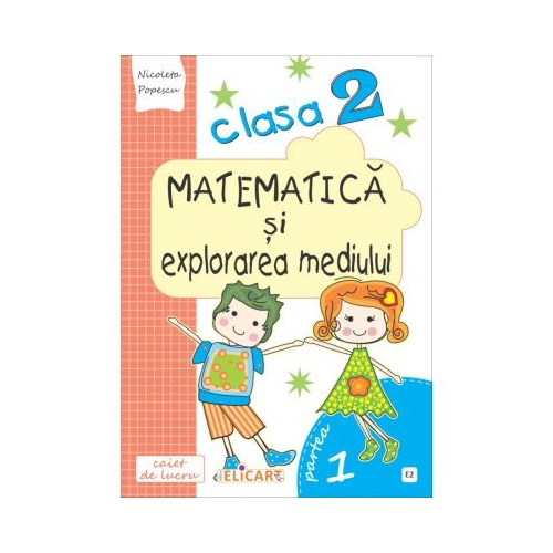 Matematica si explorarea mediului. Clasa a II-a. Partea I (E2) - Nicoleta Popescu, Elicart, Auxiliare Matematica si explorarea mediului Clasa 2