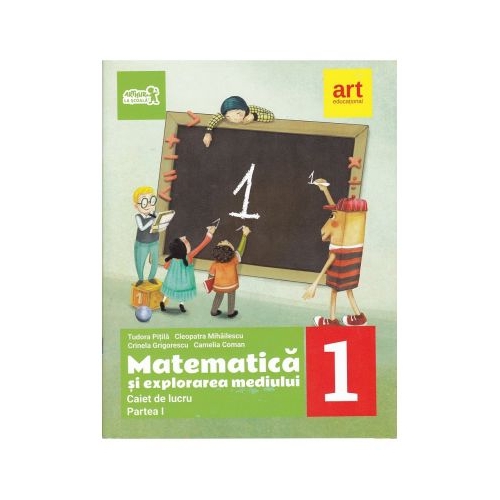 Matematica si explorarea mediului. Caiet de lucru Clasa I, partea I - Tudora Pitila, Cleopatra Mihailescu, Crinela Grigorescu, Camelia Coman, editura Art Grup