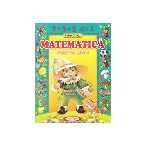 Matematica. Caiet de lucru - Petru Ghetoi, editura Casa Povestilor