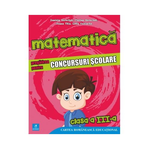 Matematica. Pregatirea pentru concursuri scolare. Clasa a III-a (colectia olimpiade si concursuri scolare) - Daniela Berechet, Florian Berechet, Lidia Costache, Jeana Tita, editura Cartea Romaneasca Educational