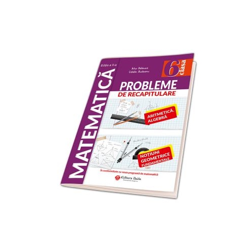 Matematica. Probleme de recapitulare pentru clasa a VI-a. Aritmetica. Algebra. Notiuni geometrice fundamentale - Artur Balauca, Catalin Budeanu