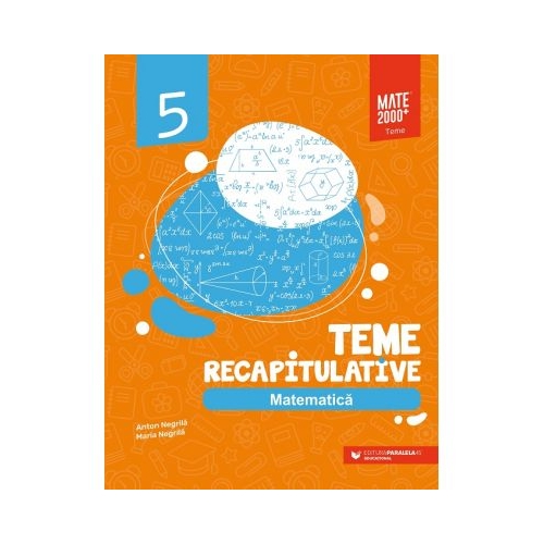 Matematica. Teme recapitulative. Clasa 5 - Anton Negrila, Maria Negrila Set Semestrul I + Semestrul II Clasa 5 Paralela 45 grupdzc