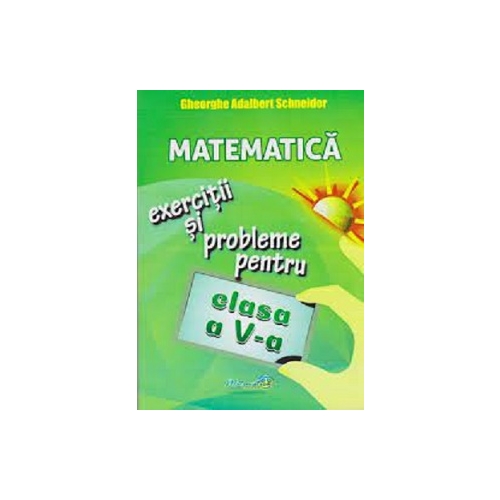 Matematica. Exercitii si probleme pentru clasa a 5-a - Gheorghe Adalbert Schneider