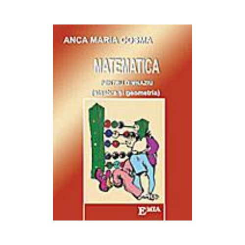 Matematica pentru gimnaziu. Algebra si geometria - Anca Maria Cosma, Ed. Emia, Auxiliare Clasele 5-8, Matematica Clasele 5-8