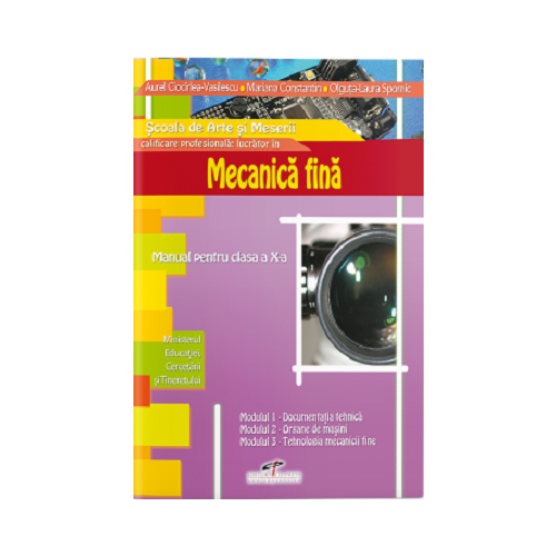 Mecanica fina. Manual pentru clasa a X-a - Aurel Ciocirlea-Vasilescu, Mariana Constantin, Olguta Laura Spornic, editura CD Press