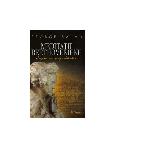 Meditatii beethoveniene. Lupta cu singuratatea - George Balan