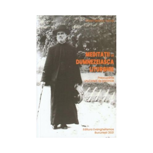 Meditatii la Dumnezeiasca Liturghie. Preocuparile unui preot de provincie - pr. Marcu Toma