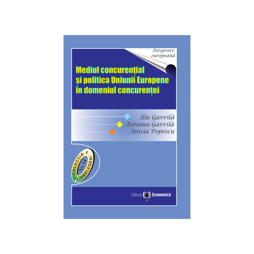 Mediul concurential si politica Uniunii Europene in domeniul concurentei - Ilie Gavrila, Tatiana Gavrila, Anisia Popescu