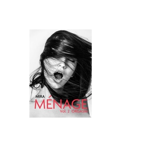 Menage. Volumul 2. Orgasm - Mira