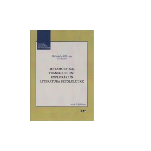 Metamorfoze, transgresiuni. Explorari in Literatura secolului XX - Gabriela Glavan