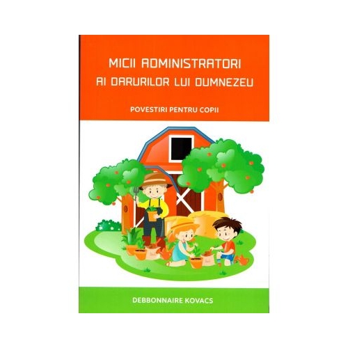 Micii administratori ai darurilor lui Dumnezeu. Povestiri pentru copii - Debbonnaire Kovacs