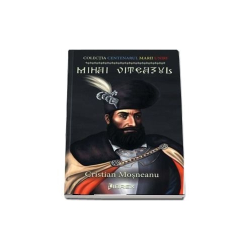Mihai Viteazul. Colectia Centenarul Marii Uniri - Cristian Mosneanu