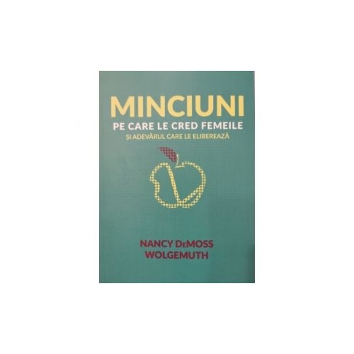 Minciuni pe care le cred femeile si adevarul care le elibereaza - Nancy DeMoss Wolgemuth