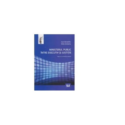 Ministerul public intre executiv si justitie - Ioan Alexandru, Otilia Giredariu